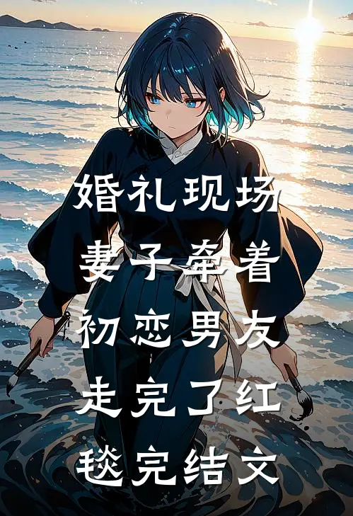 婚礼现场，妻子牵着初恋男友走完了红毯完结文