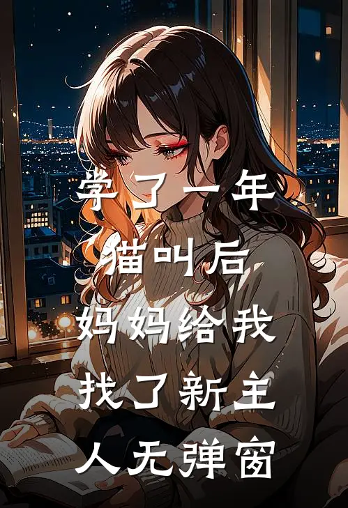 学了一年猫叫后，妈妈给我找了新主人无弹窗