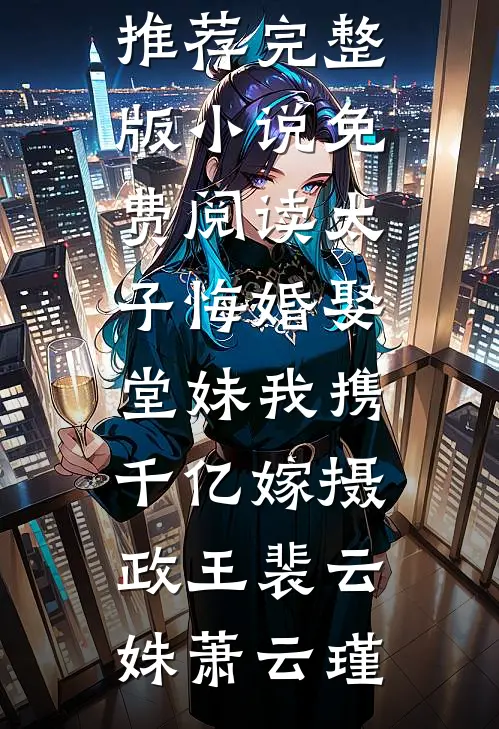 太子悔婚娶堂妹我携千亿嫁摄政王裴云姝萧云瑾小说完结推荐_完整版小说免费阅读太子悔婚娶堂妹我携千亿嫁摄政王(裴云姝萧云瑾)