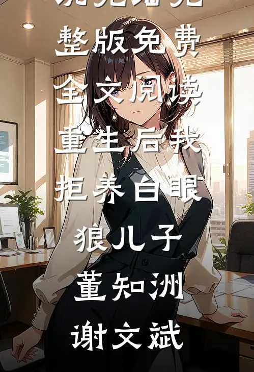重生后我拒养白眼狼儿子(董知洲谢文斌)热门小说完结_完整版免费全文阅读重生后我拒养白眼狼儿子董知洲谢文斌
