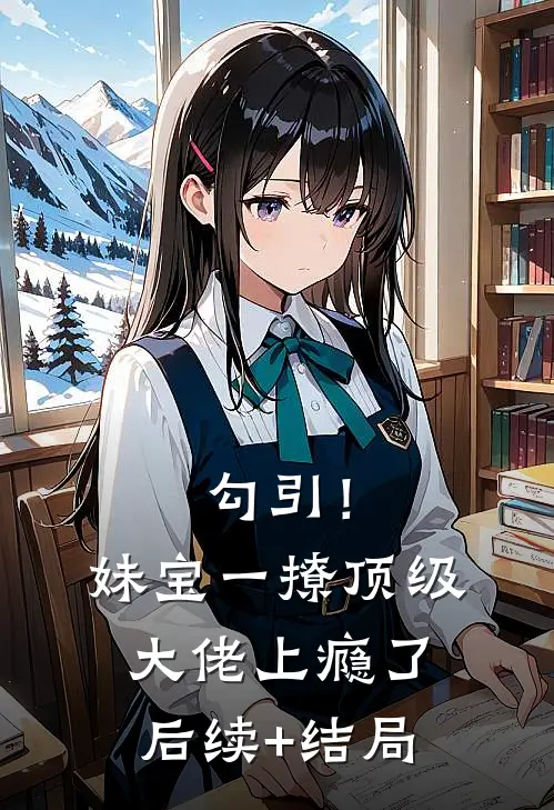 勾引！妹宝一撩，顶级大佬上瘾了后续+结局
