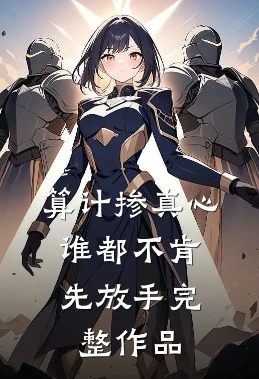 算计掺真心，谁都不肯先放手完整作品