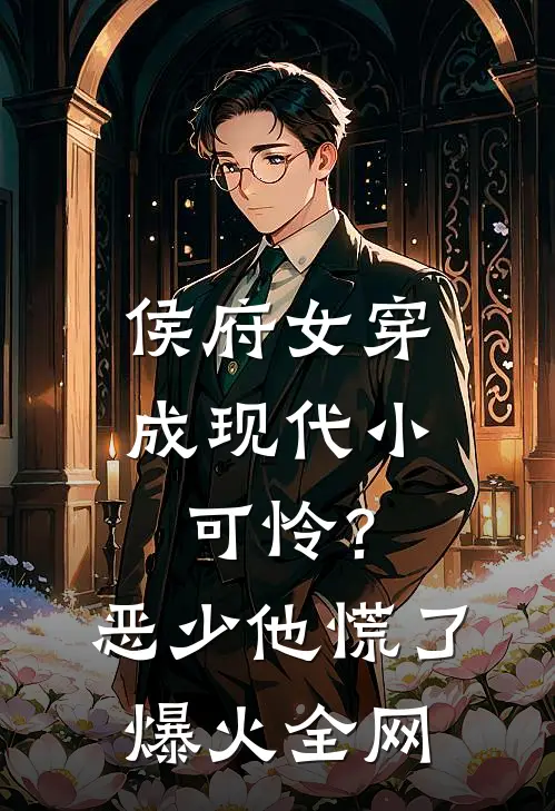 侯府女穿成现代小可怜？恶少他慌了爆火全网