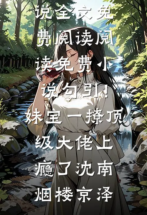 勾引！妹宝一撩，顶级大佬上瘾了(沈南烟楼京泽)完结版小说全文免费阅读_阅读免费小说勾引！妹宝一撩，顶级大佬上瘾了沈南烟楼京泽