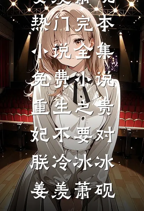 重生之贵妃不要对朕冷冰冰姜羡萧砚热门完本小说_全集免费小说重生之贵妃不要对朕冷冰冰(姜羡萧砚)