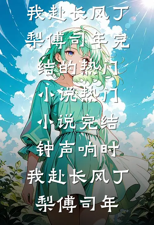 钟声响时，我赴长风丁梨傅司年完结的热门小说_热门小说完结钟声响时，我赴长风丁梨傅司年