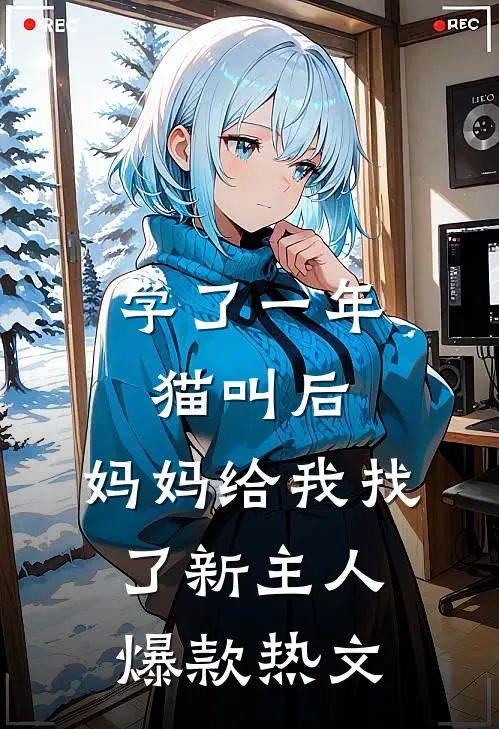 学了一年猫叫后，妈妈给我找了新主人爆款热文