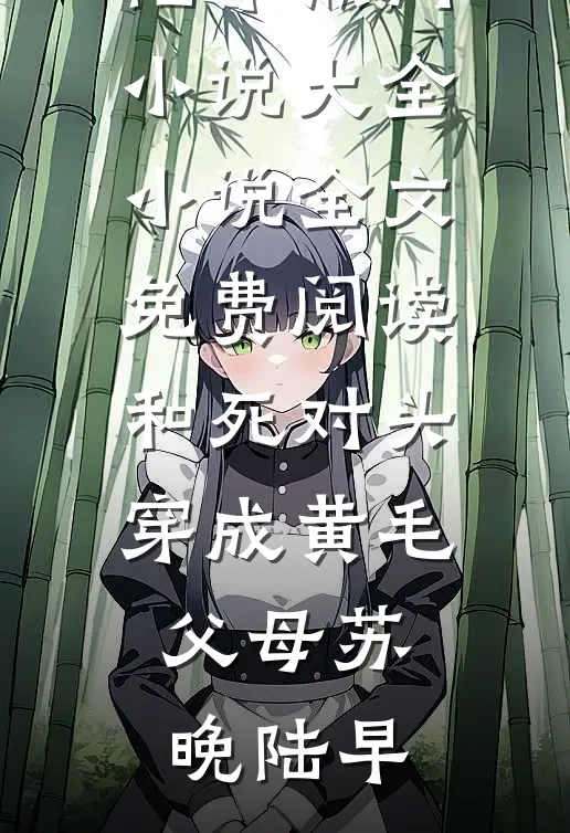 和死对头穿成黄毛父母(苏晚陆早)热门小说大全_小说全文免费阅读和死对头穿成黄毛父母苏晚陆早