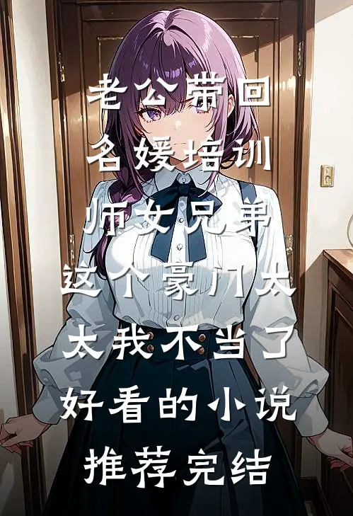 老公带回名媛培训师女兄弟，这个豪门太太我不当了好看的小说推荐完结