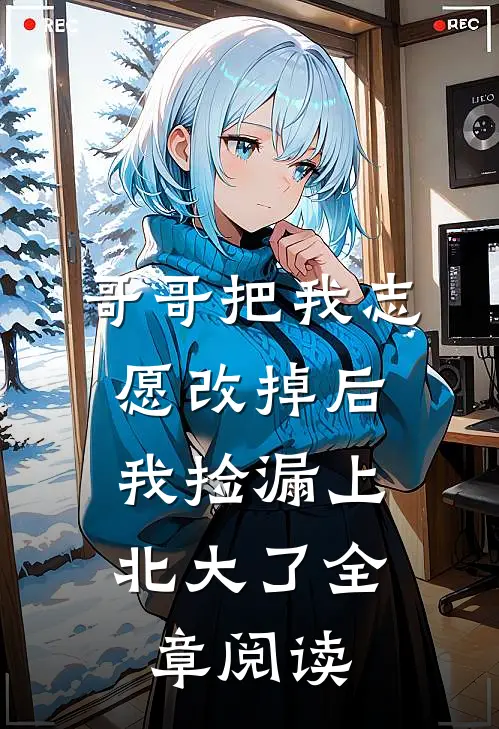哥哥把我志愿改掉后，我捡漏上北大了全章阅读