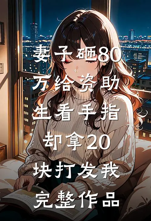 妻子砸80万给资助生看手指，却拿20块打发我完整作品