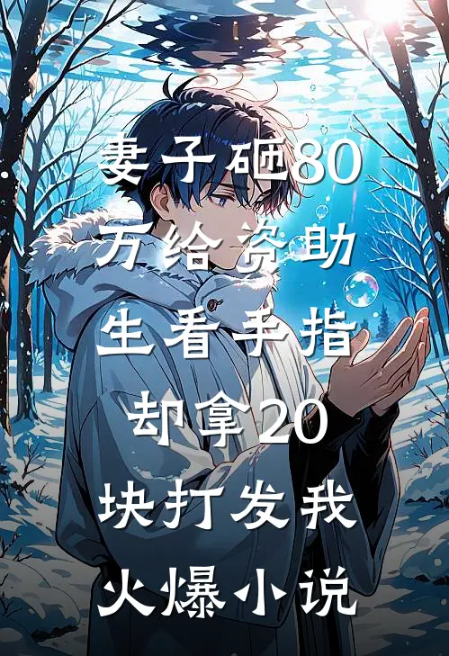 妻子砸80万给资助生看手指，却拿20块打发我火爆小说