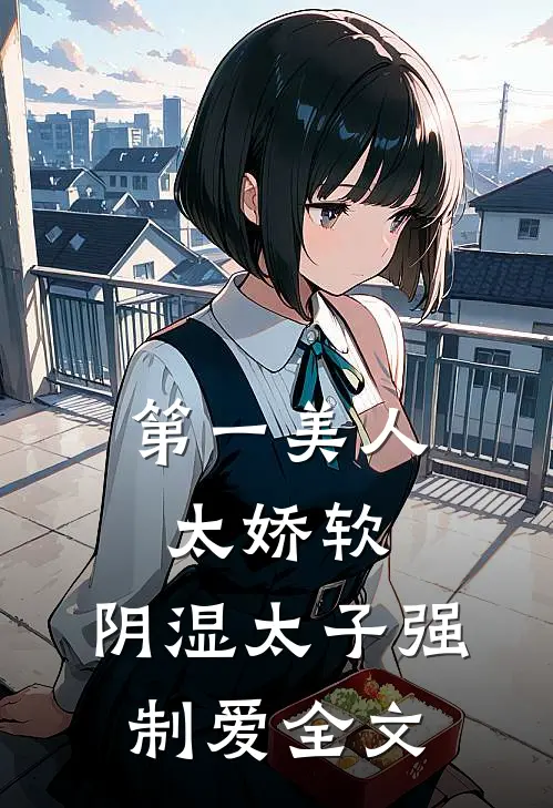 第一美人太娇软，阴湿太子强制爱全文
