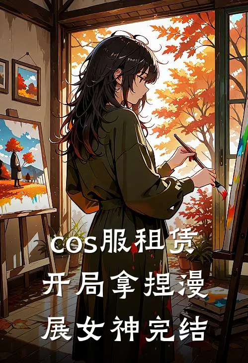 cos服租赁，开局拿捏漫展女神完结