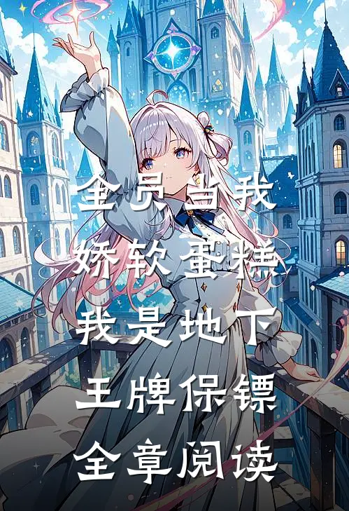 全员当我娇软蛋糕，我是地下王牌保镖全章阅读