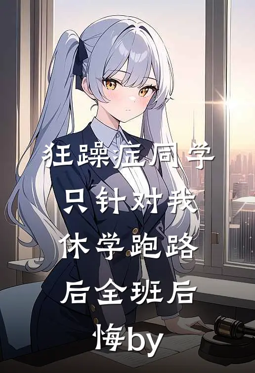狂躁症同学只针对我，休学跑路后全班后悔by