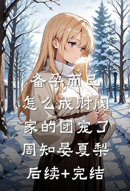 备孕而已，怎么成财阀家的团宠了周知晏夏梨后续+完结