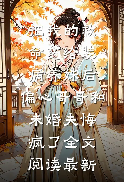 把我的救命药给装病养妹后，偏心哥哥和未婚夫悔疯了全文阅读最新