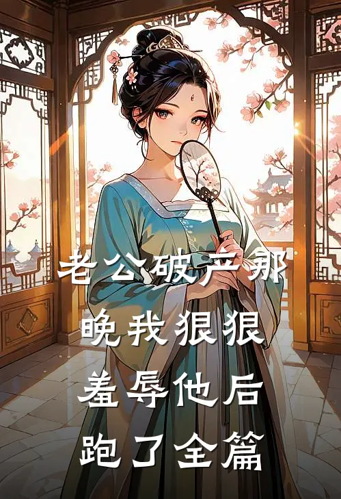 老公破产那晚我狠狠羞辱他后跑了全篇