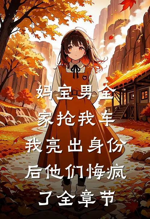 妈宝男全家抢我车，我亮出身份后他们悔疯了全章节