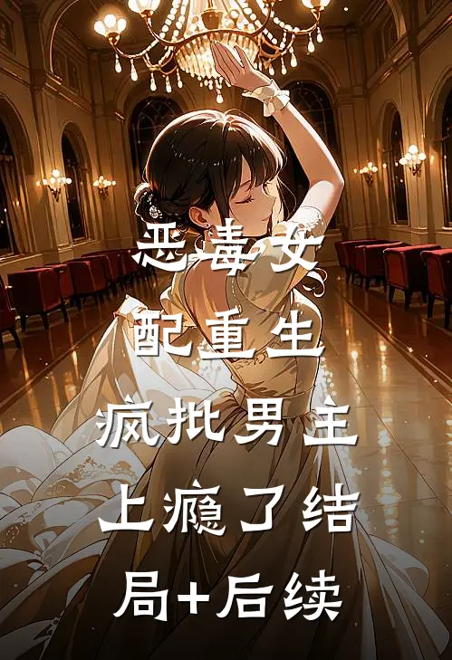 恶毒女配重生，疯批男主上瘾了结局+后续