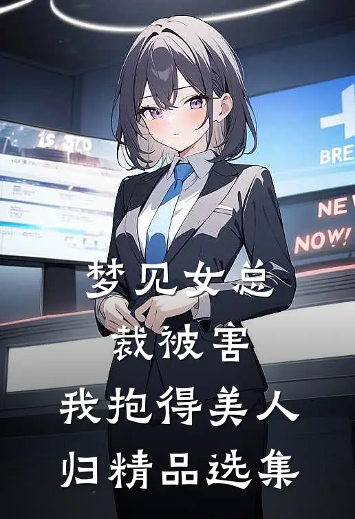 梦见女总裁被害，我抱得美人归精品选集
