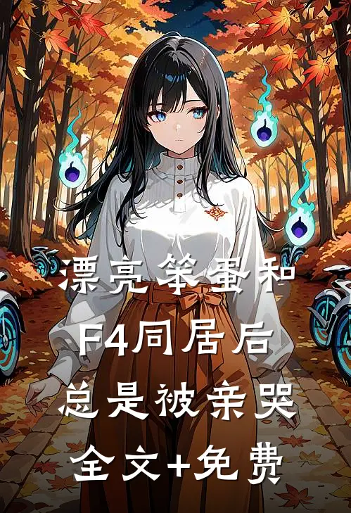 漂亮笨蛋和F4同居后总是被亲哭全文+免费