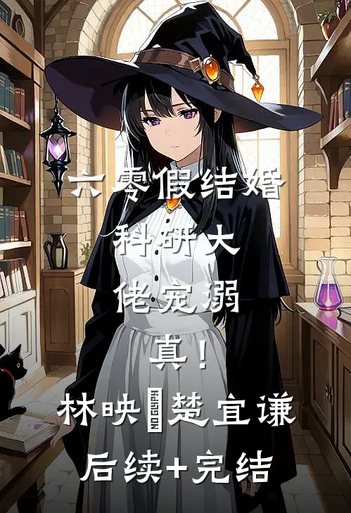 六零假结婚，科研大佬宠溺，真！林映晞楚宜谦后续+完结