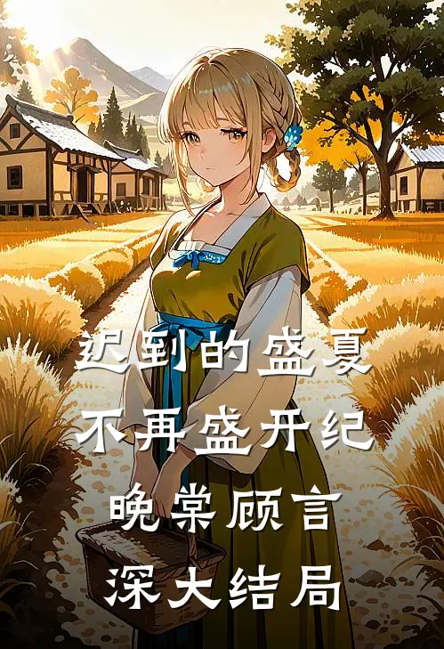 迟到的盛夏，不再盛开纪晚棠顾言深大结局