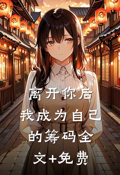 离开你后，我成为自己的筹码全文+免费