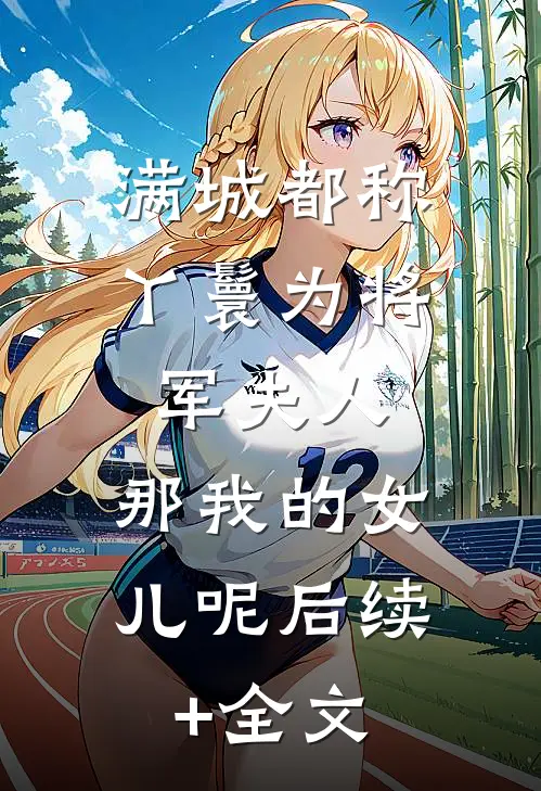 满城都称丫鬟为将军夫人，那我的女儿呢后续+全文