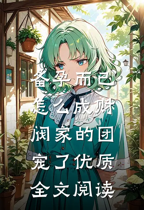 备孕而已，怎么成财阀家的团宠了优质全文阅读