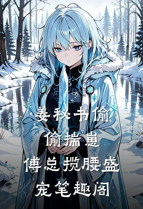 姜秘书偷偷揣崽，傅总揽腰盛宠笔趣阁