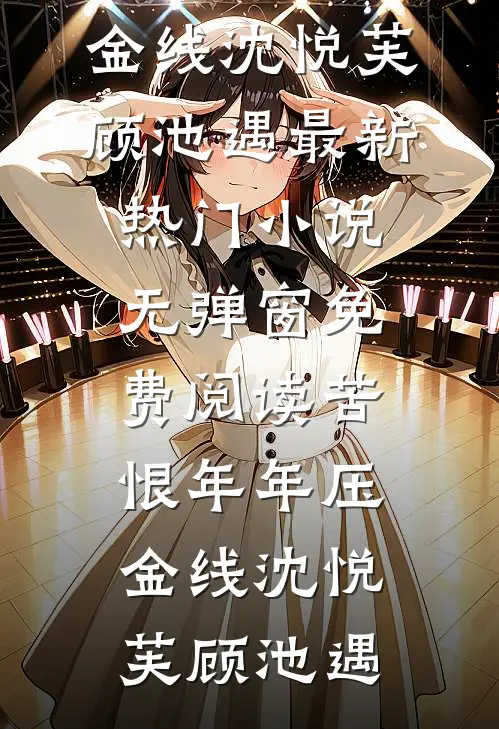 苦恨年年压金线(沈悦芙顾池遇)最新热门小说_无弹窗免费阅读苦恨年年压金线沈悦芙顾池遇