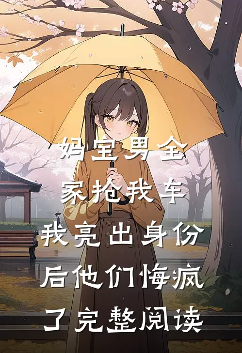 妈宝男全家抢我车，我亮出身份后他们悔疯了完整阅读