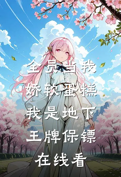 全员当我娇软蛋糕，我是地下王牌保镖在线看