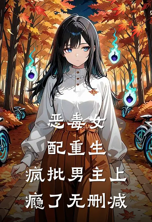恶毒女配重生，疯批男主上瘾了无删减