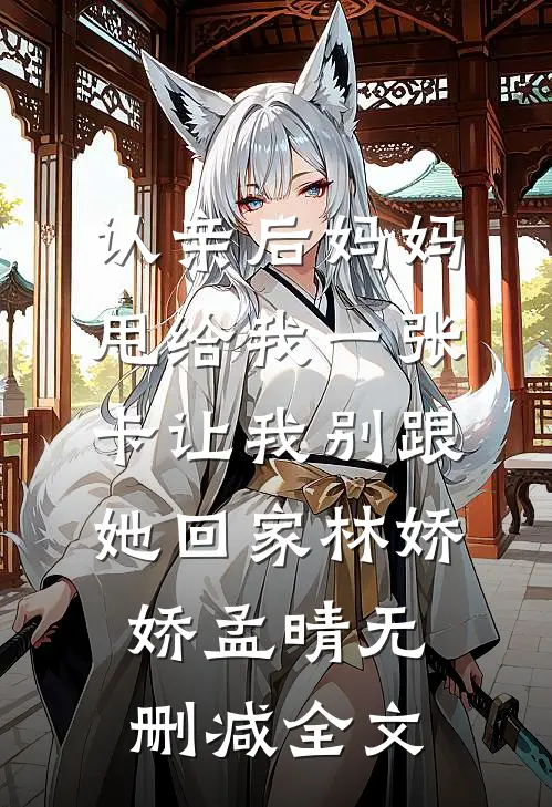 认亲后妈妈甩给我一张卡让我别跟她回家林娇娇孟晴无删减全文