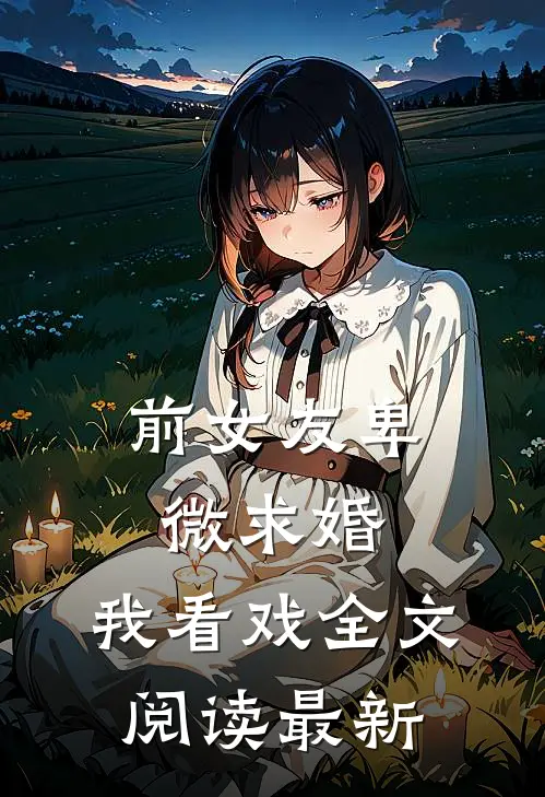 前女友卑微求婚，我看戏全文阅读最新