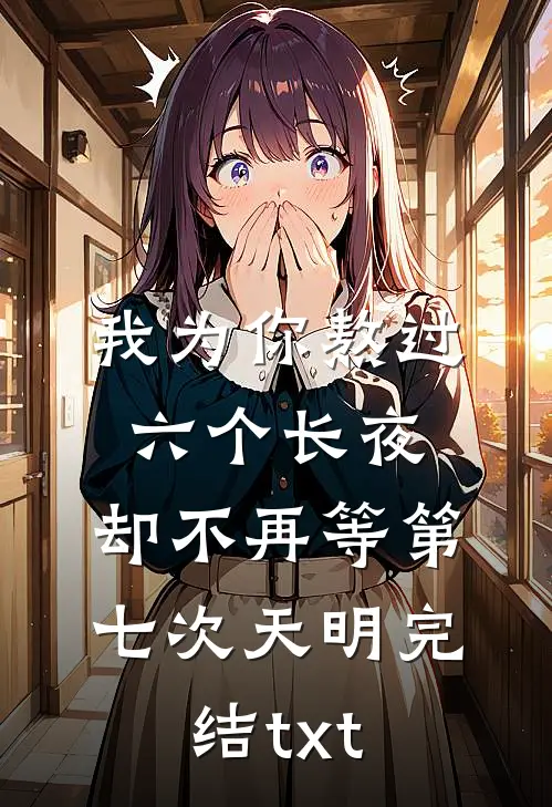 我为你熬过六个长夜，却不再等第七次天明完结txt