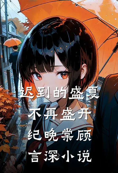 迟到的盛夏，不再盛开纪晚棠顾言深小说