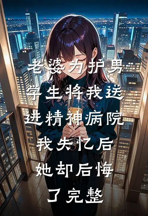 老婆为护男学生将我送进精神病院，我失忆后她却后悔了完整