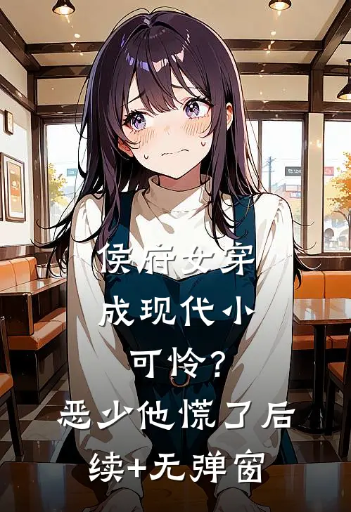 侯府女穿成现代小可怜？恶少他慌了后续+无弹窗