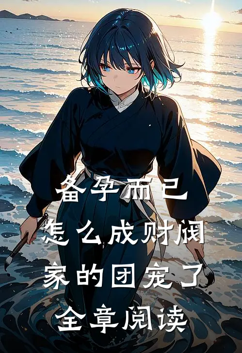 备孕而已，怎么成财阀家的团宠了全章阅读