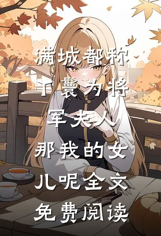 满城都称丫鬟为将军夫人，那我的女儿呢全文免费阅读