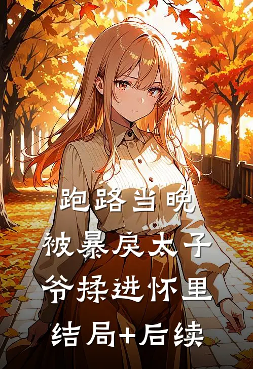 跑路当晚，被暴戾太子爷揉进怀里结局+后续