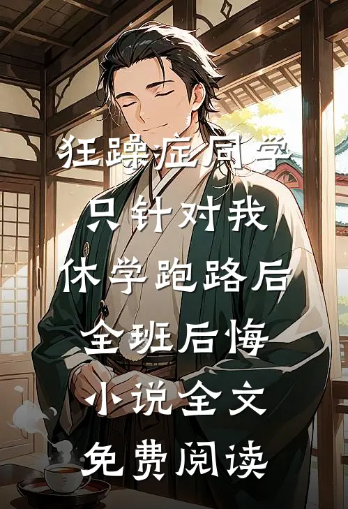 狂躁症同学只针对我，休学跑路后全班后悔小说全文免费阅读