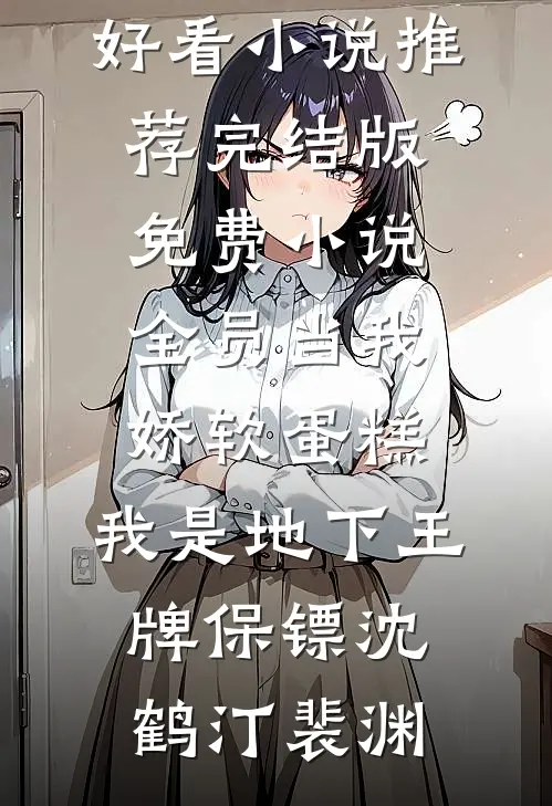 全员当我娇软蛋糕，我是地下王牌保镖(沈鹤汀裴渊)最新好看小说推荐_完结版免费小说全员当我娇软蛋糕，我是地下王牌保镖沈鹤汀裴渊