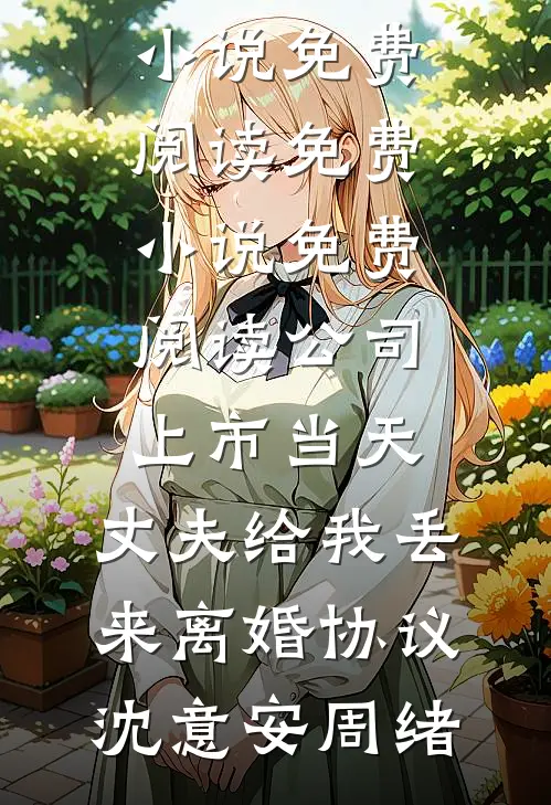 公司上市当天，丈夫给我丢来离婚协议沈意安周绪完本小说免费阅读_免费小说免费阅读公司上市当天，丈夫给我丢来离婚协议沈意安周绪