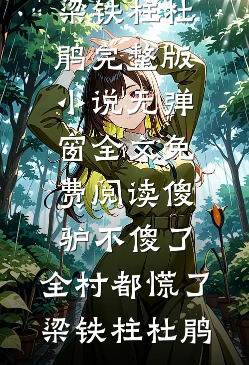傻驴不傻了，全村都慌了(梁铁柱杜鹃)完整版小说_无弹窗全文免费阅读傻驴不傻了，全村都慌了(梁铁柱杜鹃)
